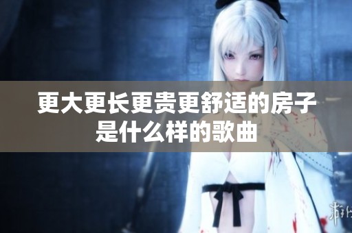 更大更长更贵更舒适的房子是什么样的歌曲
