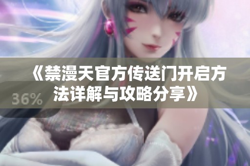 《禁漫天官方传送门开启方法详解与攻略分享》