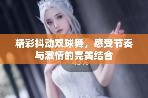 精彩抖动双球舞，感受节奏与激情的完美结合