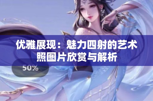 优雅展现：魅力四射的艺术照图片欣赏与解析