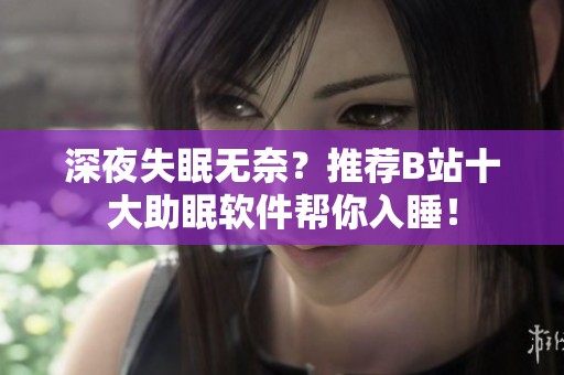 深夜失眠无奈？推荐B站十大助眠软件帮你入睡！