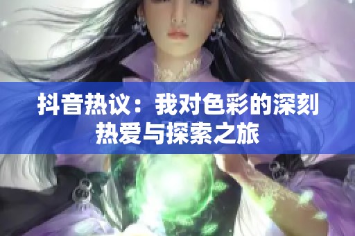 抖音热议：我对色彩的深刻热爱与探索之旅