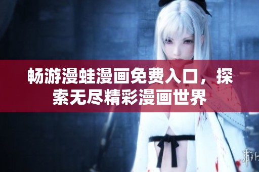 畅游漫蛙漫画免费入口，探索无尽精彩漫画世界