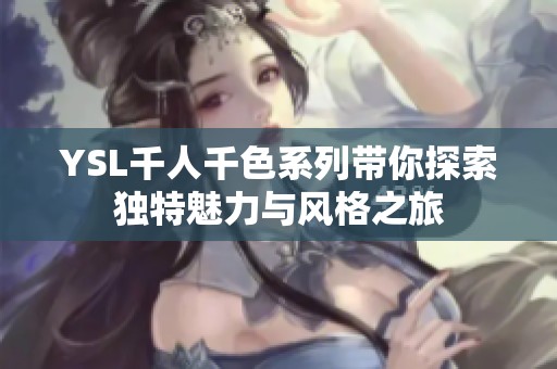 YSL千人千色系列带你探索独特魅力与风格之旅