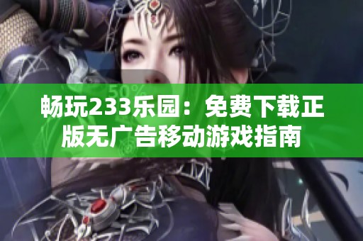 畅玩233乐园：免费下载正版无广告移动游戏指南
