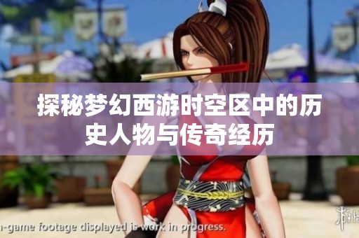 探秘梦幻西游时空区中的历史人物与传奇经历