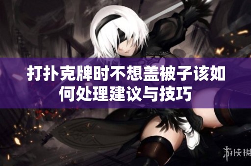 打扑克牌时不想盖被子该如何处理建议与技巧