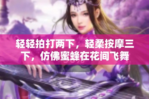 轻轻拍打两下，轻柔按摩三下，仿佛蜜蜂在花间飞舞