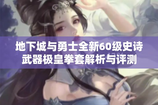地下城与勇士全新60级史诗武器极皇拳套解析与评测