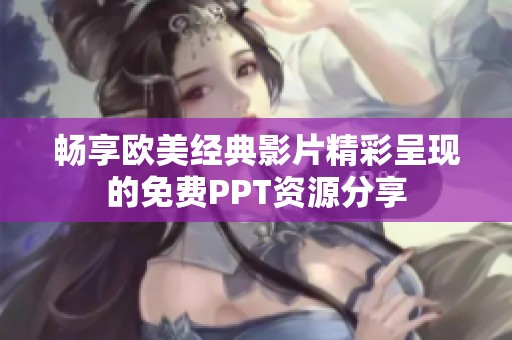 畅享欧美经典影片精彩呈现的免费PPT资源分享