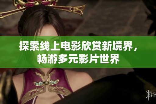 探索线上电影欣赏新境界，畅游多元影片世界