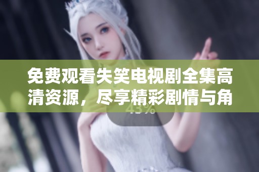 免费观看失笑电视剧全集高清资源，尽享精彩剧情与角色发展