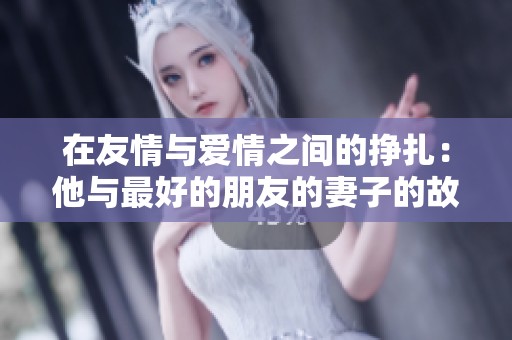 在友情与爱情之间的挣扎：他与最好的朋友的妻子的故事