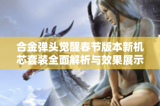 合金弹头觉醒春节版本新机芯套装全面解析与效果展示