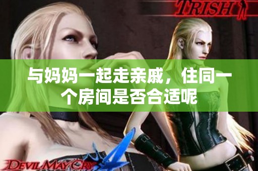 与妈妈一起走亲戚，住同一个房间是否合适呢
