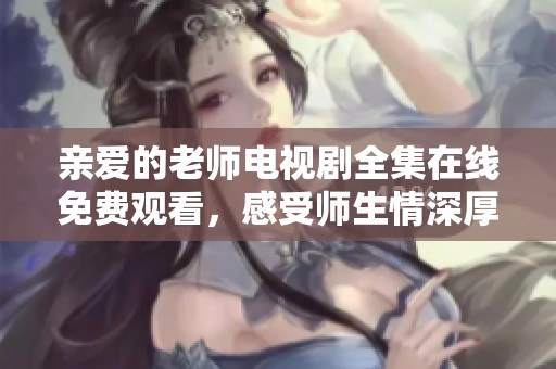 亲爱的老师电视剧全集在线免费观看，感受师生情深厚情谊