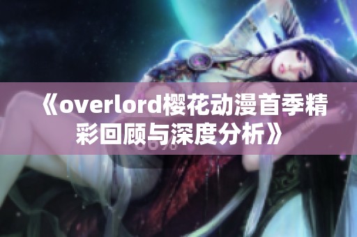 《overlord樱花动漫首季精彩回顾与深度分析》