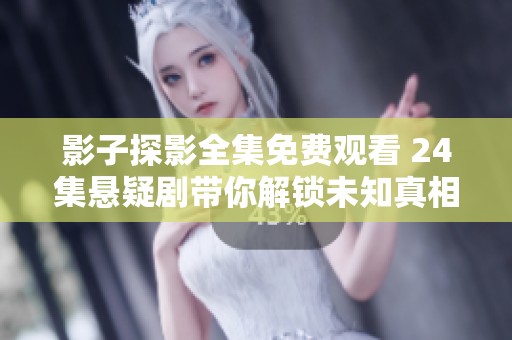 影子探影全集免费观看 24集悬疑剧带你解锁未知真相