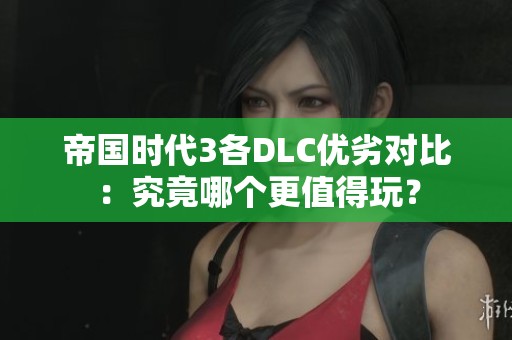 帝国时代3各DLC优劣对比：究竟哪个更值得玩？