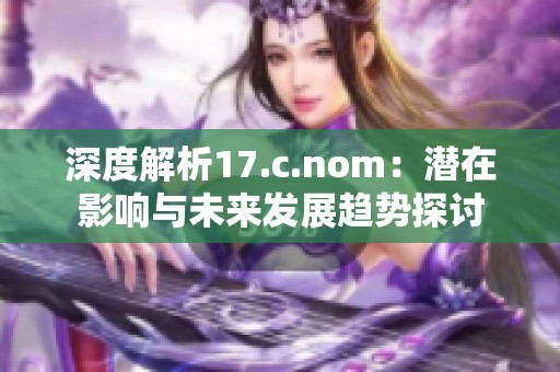 深度解析17.c.nom：潜在影响与未来发展趋势探讨