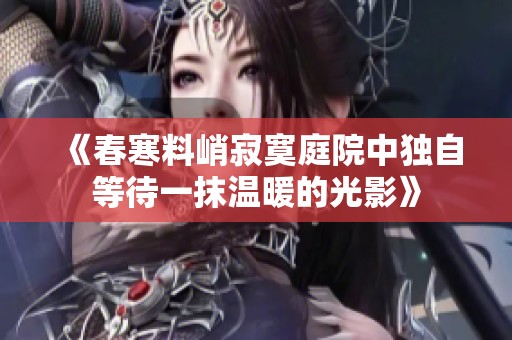 《春寒料峭寂寞庭院中独自等待一抹温暖的光影》