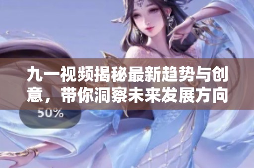 九一视频揭秘最新趋势与创意，带你洞察未来发展方向