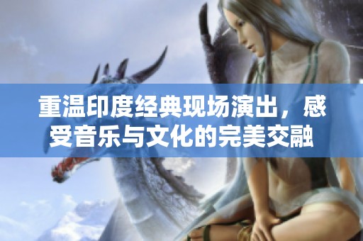 重温印度经典现场演出，感受音乐与文化的完美交融