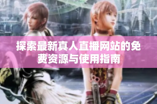 探索最新真人直播网站的免费资源与使用指南