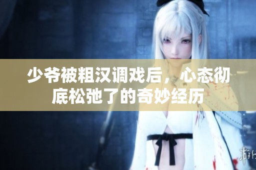 少爷被粗汉调戏后，心态彻底松弛了的奇妙经历