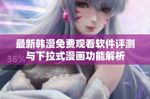 最新韩漫免费观看软件评测与下拉式漫画功能解析