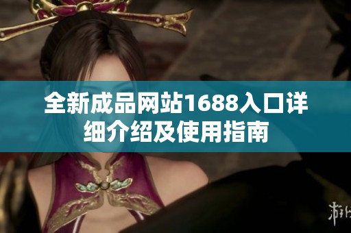 全新成品网站1688入口详细介绍及使用指南