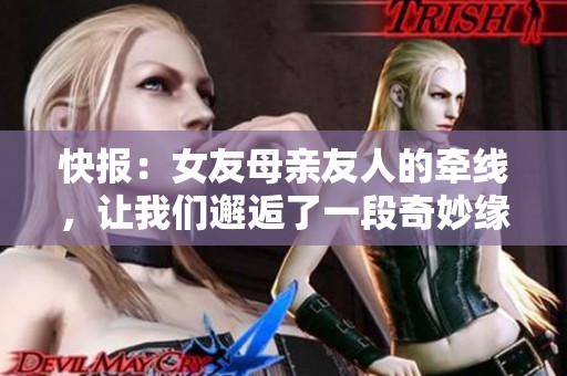 快报：女友母亲友人的牵线，让我们邂逅了一段奇妙缘分