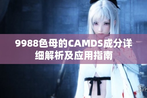 9988色母的CAMDS成分详细解析及应用指南