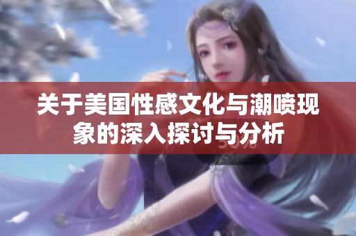 关于美国性感文化与潮喷现象的深入探讨与分析