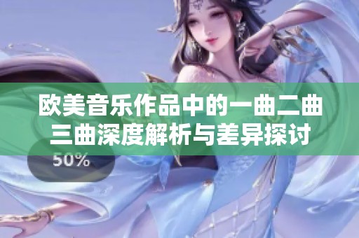 欧美音乐作品中的一曲二曲三曲深度解析与差异探讨