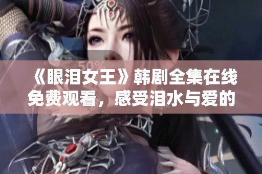 《眼泪女王》韩剧全集在线免费观看，感受泪水与爱的交织