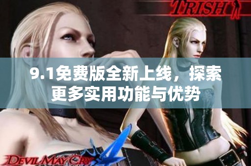 9.1免费版全新上线，探索更多实用功能与优势
