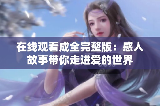 在线观看成全完整版：感人故事带你走进爱的世界