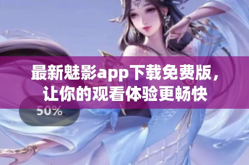 最新魅影app下载免费版，让你的观看体验更畅快