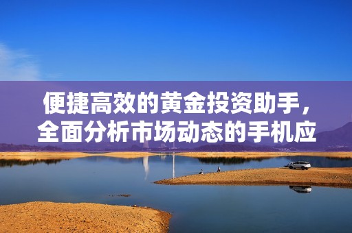 便捷高效的黄金投资助手，全面分析市场动态的手机应用软件