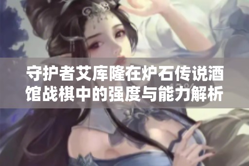 守护者艾库隆在炉石传说酒馆战棋中的强度与能力解析