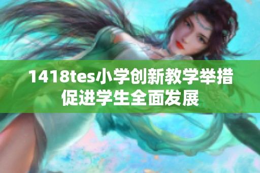 1418tes小学创新教学举措促进学生全面发展