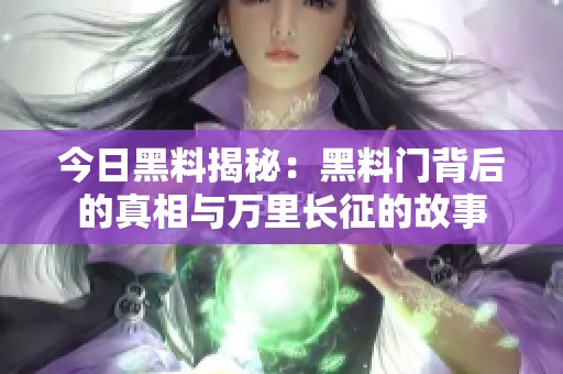 今日黑料揭秘：黑料门背后的真相与万里长征的故事