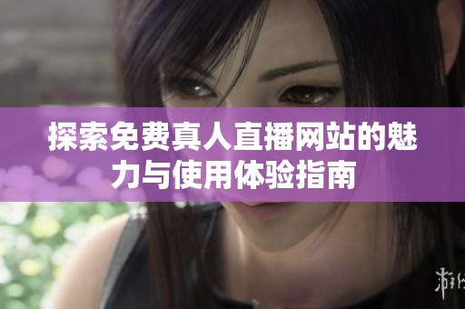 探索免费真人直播网站的魅力与使用体验指南