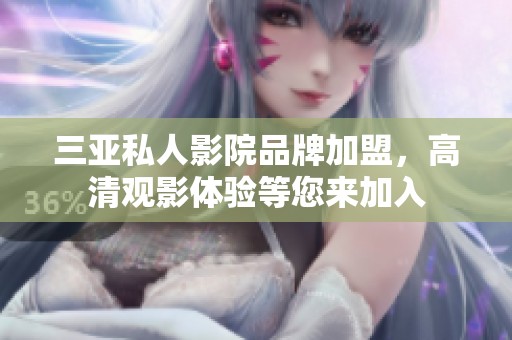 三亚私人影院品牌加盟，高清观影体验等您来加入
