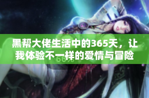 黑帮大佬生活中的365天，让我体验不一样的爱情与冒险