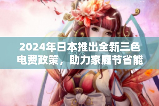 2024年日本推出全新三色电费政策，助力家庭节省能源开支