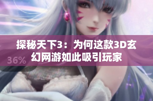 探秘天下3：为何这款3D玄幻网游如此吸引玩家