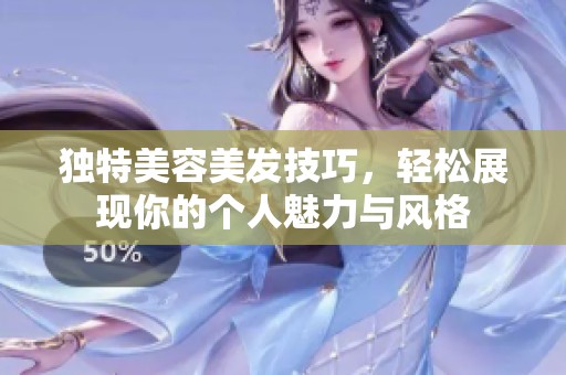 独特美容美发技巧，轻松展现你的个人魅力与风格