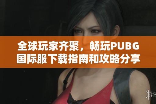 全球玩家齐聚，畅玩PUBG国际服下载指南和攻略分享